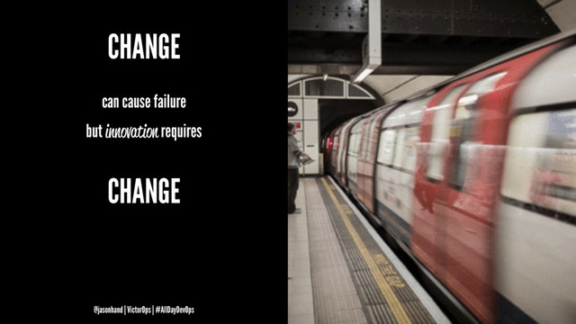 CHANGE
can cause failure
but innovation requires
CHANGE
@jasonhand | VictorOps | #AllDayDevOps
