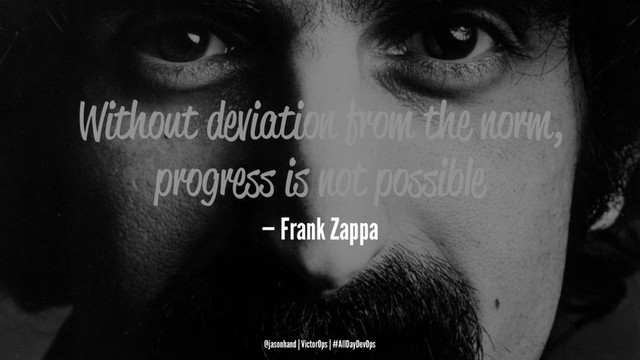 Without deviation from the norm,
progress is not possible
— Frank Zappa
@jasonhand | VictorOps | #AllDayDevOps
