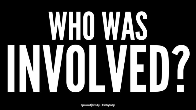 WHO WAS
INVOLVED?
@jasonhand | VictorOps | #AllDayDevOps
