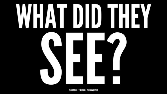 WHAT DID THEY
SEE?
@jasonhand | VictorOps | #AllDayDevOps
