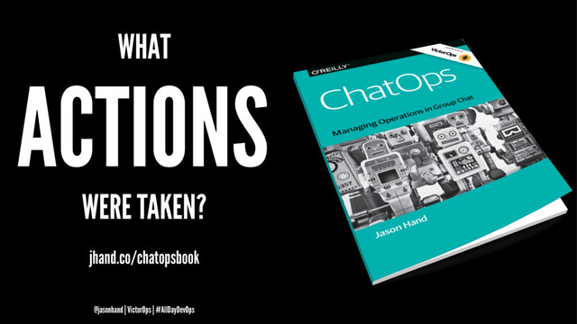 WHAT
ACTIONS
WERE TAKEN?
jhand.co/chatopsbook
@jasonhand | VictorOps | #AllDayDevOps

