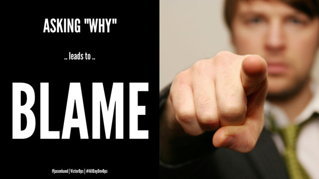 ASKING "WHY"
.. leads to ..
BLAME
@jasonhand | VictorOps | #AllDayDevOps
