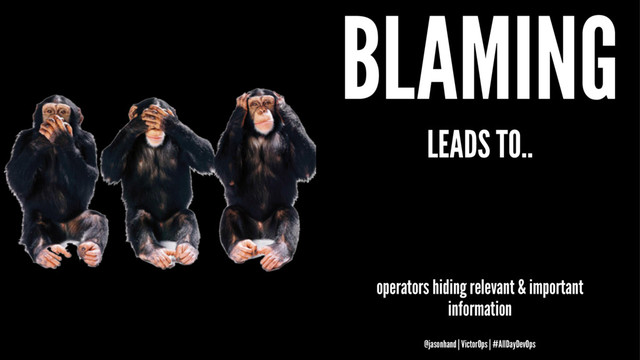 BLAMING
LEADS TO..
operators hiding relevant & important
information
@jasonhand | VictorOps | #AllDayDevOps
