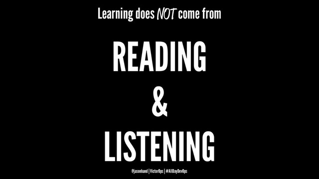 Learning does NOT come from
READING
&
LISTENING
@jasonhand | VictorOps | #AllDayDevOps
