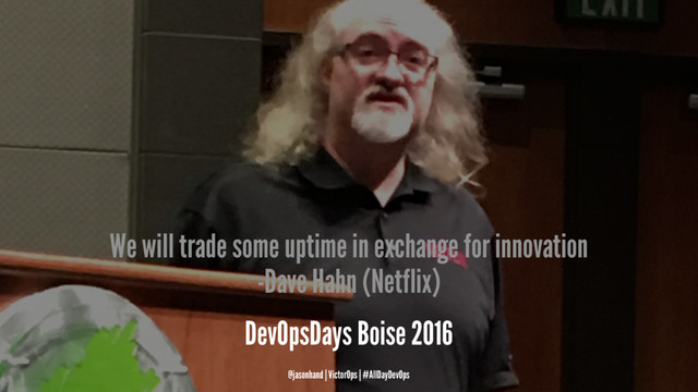 We will trade some uptime in exchange for innovation
-Dave Hahn (Netflix)
DevOpsDays Boise 2016
@jasonhand | VictorOps | #AllDayDevOps

