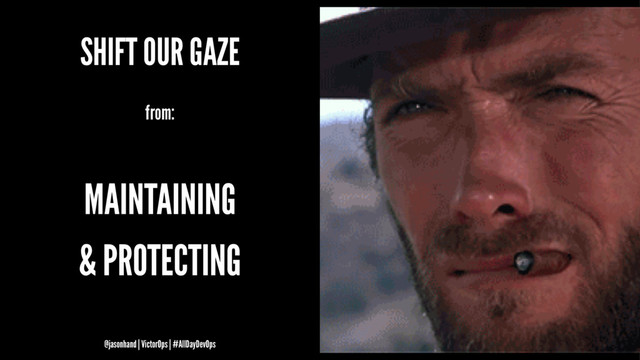SHIFT OUR GAZE
from:
MAINTAINING
& PROTECTING
@jasonhand | VictorOps | #AllDayDevOps
