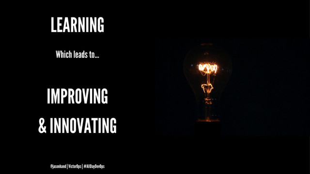 LEARNING
Which leads to...
IMPROVING
& INNOVATING
@jasonhand | VictorOps | #AllDayDevOps
