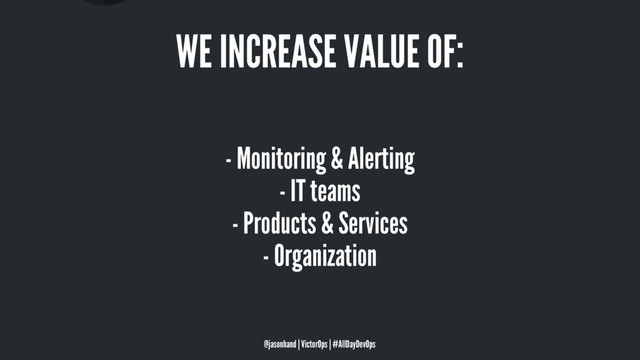 WE INCREASE VALUE OF:
- Monitoring & Alerting
- IT teams
- Products & Services
- Organization
@jasonhand | VictorOps | #AllDayDevOps
