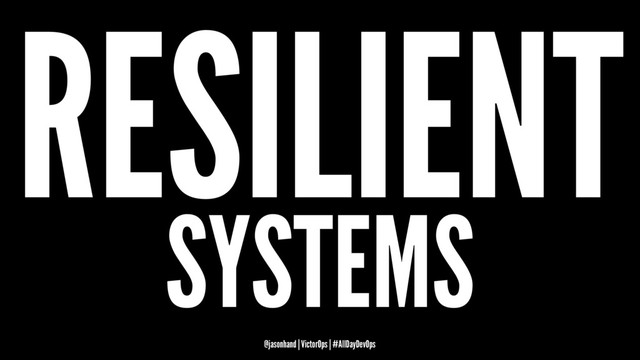 RESILIENT
SYSTEMS
@jasonhand | VictorOps | #AllDayDevOps
