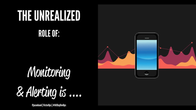 THE UNREALIZED
ROLE OF:
Monitoring
& Alerting is ....
@jasonhand | VictorOps | #AllDayDevOps
