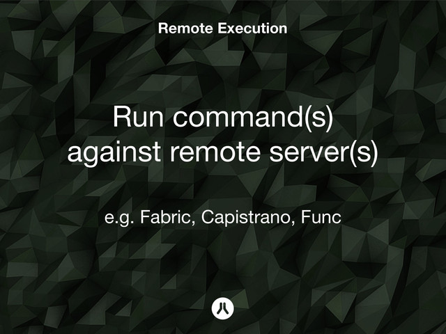 Remote Execution
Run command(s)
against remote server(s)
!
e.g. Fabric, Capistrano, Func
