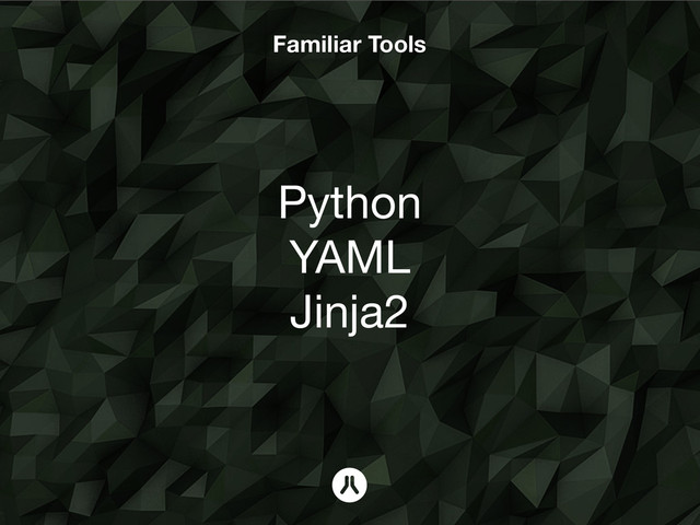 Familiar Tools
Python
YAML
Jinja2
