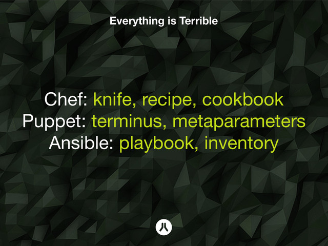 Everything is Terrible
Chef: knife, recipe, cookbook
Puppet: terminus, metaparameters
Ansible: playbook, inventory
