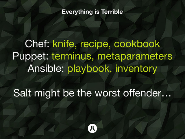 Everything is Terrible
Chef: knife, recipe, cookbook
Puppet: terminus, metaparameters
Ansible: playbook, inventory
!
Salt might be the worst offender…
