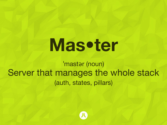 Mas•ter
ˈmastər (noun)
Server that manages the whole stack
(auth, states, pillars)
