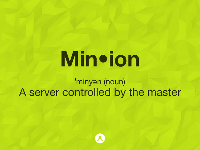 Min•ion
ˈminyən (noun)
A server controlled by the master
