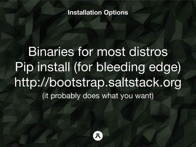 Installation Options
Binaries for most distros
Pip install (for bleeding edge)
http://bootstrap.saltstack.org 
(it probably does what you want)
