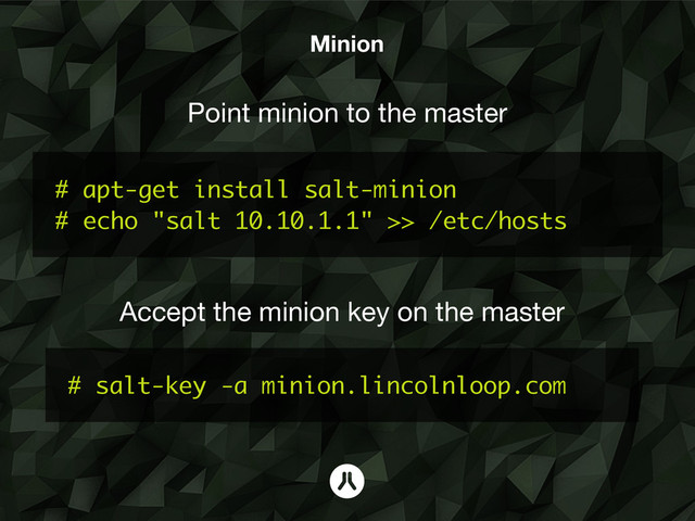 Minion
# apt-get install salt-minion
# echo "salt 10.10.1.1" >> /etc/hosts
# salt-key -a minion.lincolnloop.com
Accept the minion key on the master
Point minion to the master
