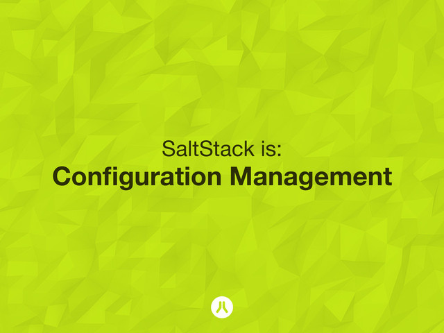 SaltStack is:
Conﬁguration Management
