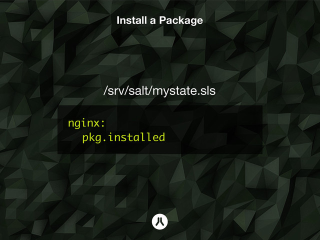 Install a Package
nginx:
pkg.installed
/srv/salt/mystate.sls
