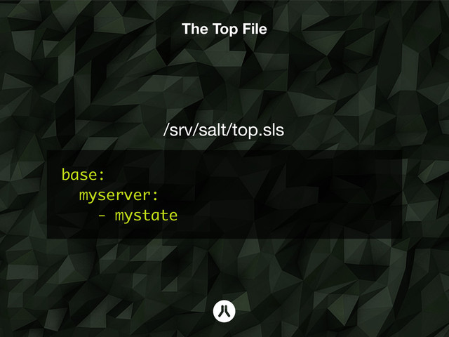 base:
myserver:
- mystate
/srv/salt/top.sls  
The Top File

