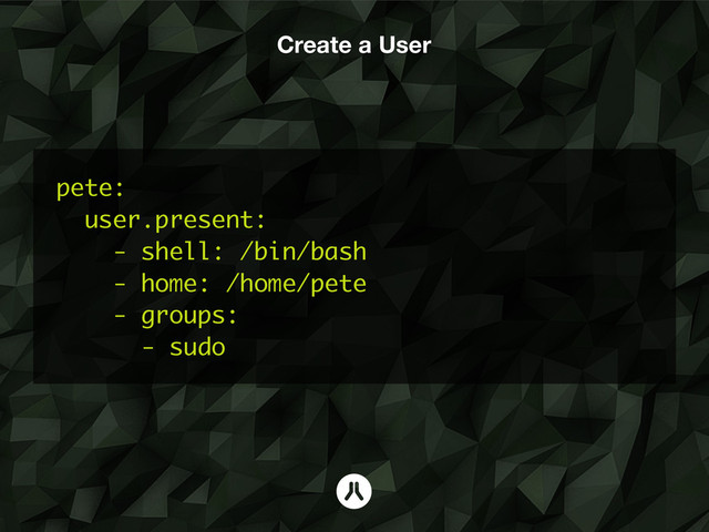 Create a User
pete:
user.present:
- shell: /bin/bash
- home: /home/pete
- groups:
- sudo
