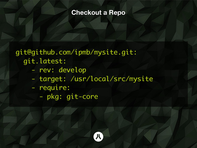 Checkout a Repo
git@github.com/ipmb/mysite.git:
git.latest:
- rev: develop
- target: /usr/local/src/mysite
- require:
- pkg: git-core
