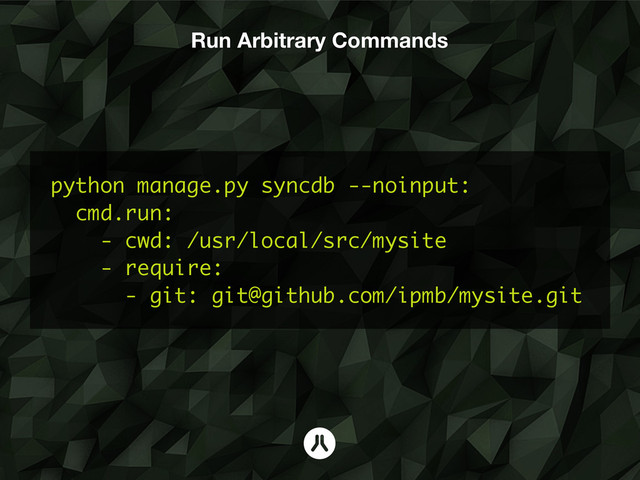 Run Arbitrary Commands
python manage.py syncdb --noinput:
cmd.run:
- cwd: /usr/local/src/mysite
- require:
- git: git@github.com/ipmb/mysite.git
