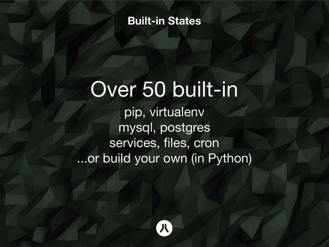Built-in States
Over 50 built-in
pip, virtualenv
mysql, postgres
services, ﬁles, cron
...or build your own (in Python)
