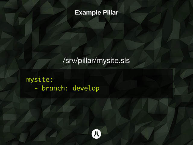 mysite:
- branch: develop
/srv/pillar/mysite.sls
Example Pillar
