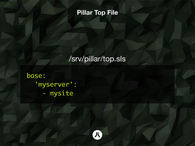 base:
'myserver':
- mysite
/srv/pillar/top.sls
Pillar Top File
