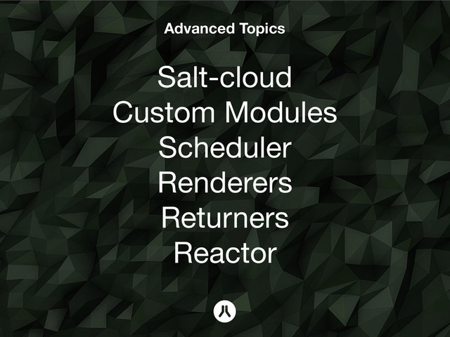 Advanced Topics
Salt-cloud
Custom Modules
Scheduler
Renderers
Returners
Reactor
