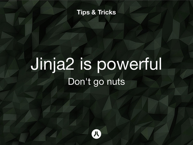 Tips & Tricks
Jinja2 is powerful
Don't go nuts
