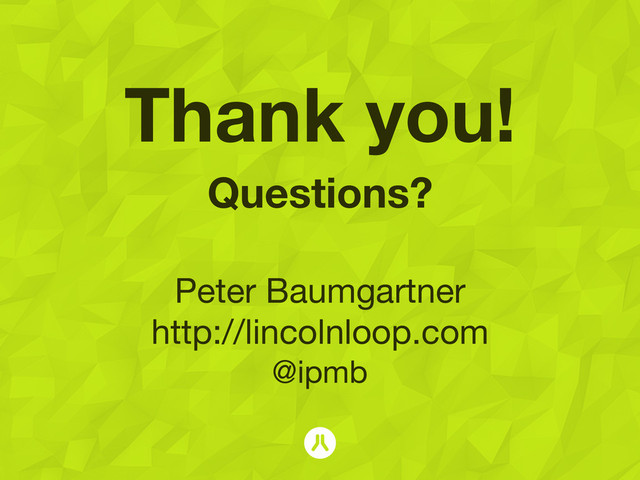 Thank you!
Questions?
!
Peter Baumgartner
http://lincolnloop.com
@ipmb
