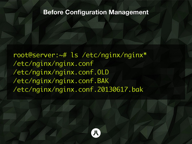 Before Conﬁguration Management
root@server:~# ls /etc/nginx/nginx*
/etc/nginx/nginx.conf
/etc/nginx/nginx.conf.OLD
/etc/nginx/nginx.conf.BAK
/etc/nginx/nginx.conf.20130617.bak

