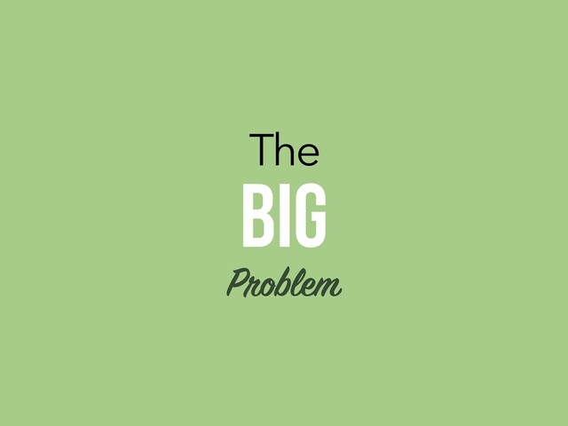 The
BIG
Problem
