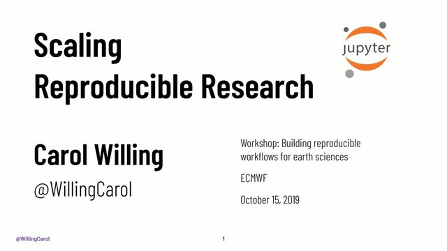 @WillingCarol
Scaling
Reproducible Research
Workshop: Building reproducible
workﬂows for earth sciences
ECMWF
October 15, 2019
1
Carol Willing
@WillingCarol
