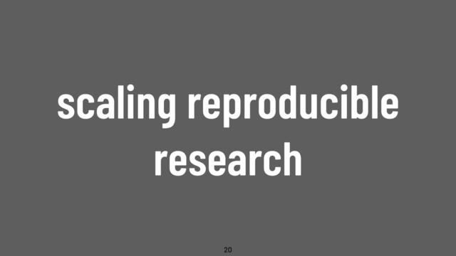 @WillingCarol
scaling reproducible
research
20
