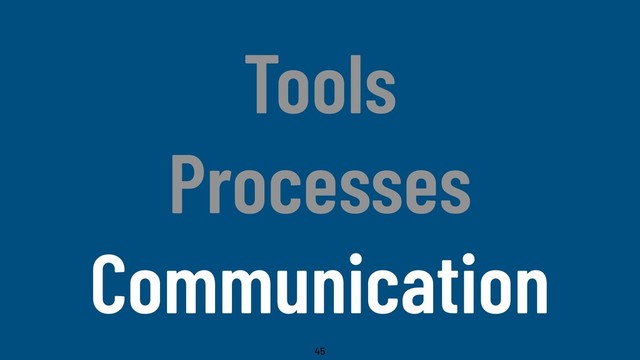 @WillingCarol
Tools
Processes
Communication
45
