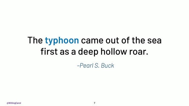 @WillingCarol
–Pearl S. Buck
The typhoon came out of the sea
ﬁrst as a deep hollow roar.
7
