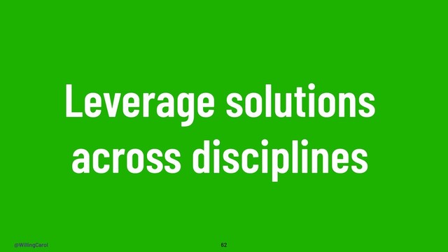 @WillingCarol
Leverage solutions
across disciplines
62

