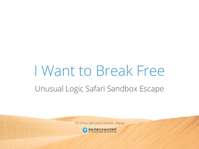 I Want to Break Free
Unusual Logic Safari Sandbox Escape
Zhi Zhou (@CodeColorist) - Alipay
