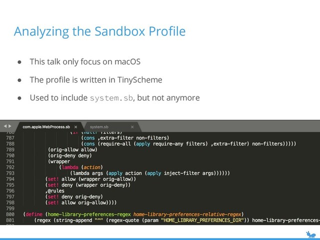 Analyzing the Sandbox Proﬁle
● This talk only focus on macOS
● The proﬁle is written in TinyScheme
● Used to include system.sb, but not anymore
