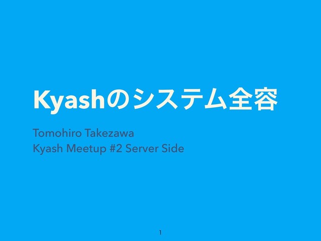 KyashͷγεςϜશ༰
Tomohiro Takezawa
Kyash Meetup #2 Server Side


