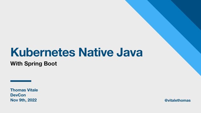 Thomas Vitale
DevCon
Nov 9th, 2022
Kubernetes Native Java
With Spring Boot
@vitalethomas
