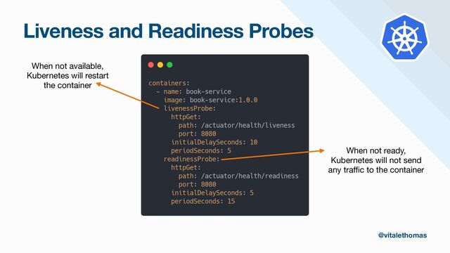Liveness and Readiness Probes
When not available,

Kubernetes will restart

the container
When not ready,

Kubernetes will not send

any tra
ff
i
c to the container
@vitalethomas
