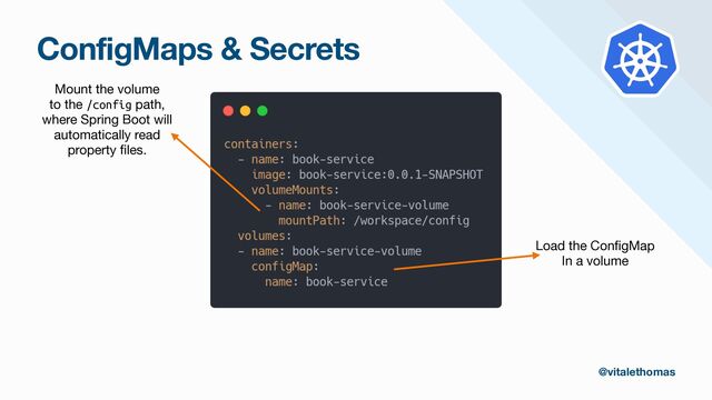 ConfigMaps & Secrets
Mount the volume

to the /config path,

where Spring Boot will

automatically read

property
fi
les.
Load the Con
fi
gMap

In a volume
@vitalethomas
