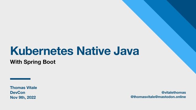 Thomas Vitale
DevCon
Nov 9th, 2022
Kubernetes Native Java
With Spring Boot
@vitalethomas
@thomasvitale@mastodon.online

