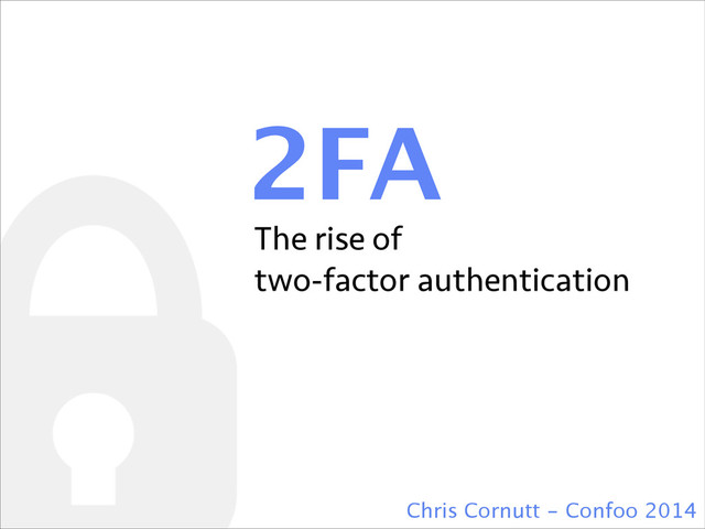 2FA
Chris Cornutt - Confoo 2014
The rise of
two-factor authentication
