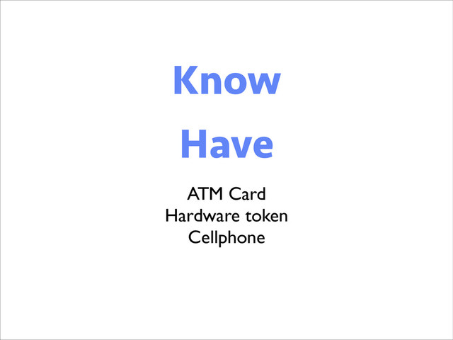 Know
Know
Have
ATM Card	

Hardware token	

Cellphone
